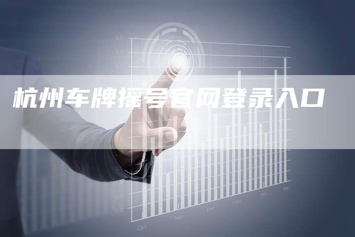 杭州车牌摇号官网登录入口-车时代