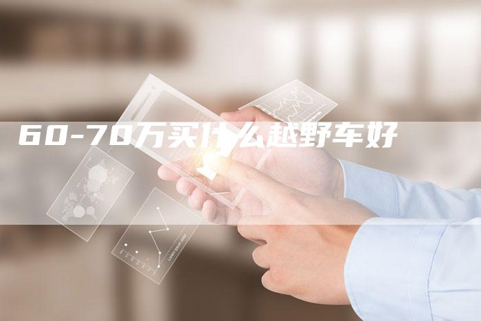 60-70万买什么越野车好