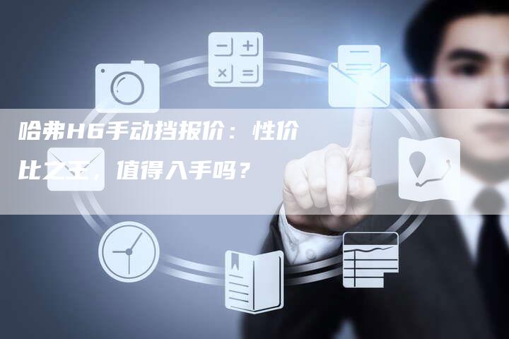 哈弗H6手动挡报价:性价比之王,值得入手吗?-车时代