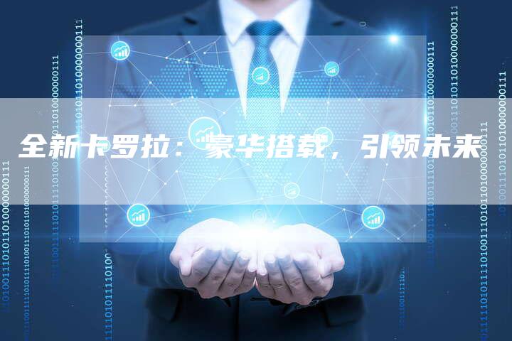 全新卡罗拉:豪华搭载,引领未来-车时代