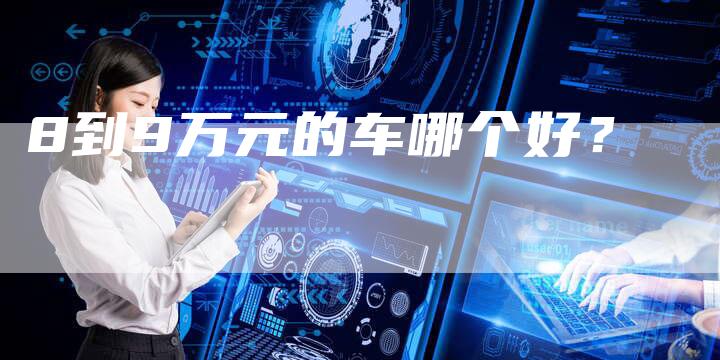 8到9万元的车哪个好？