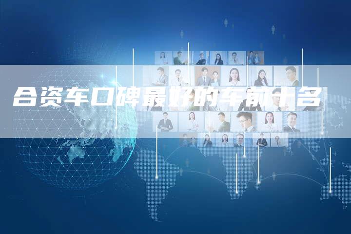合资车口碑最好的车前十名-车时代
