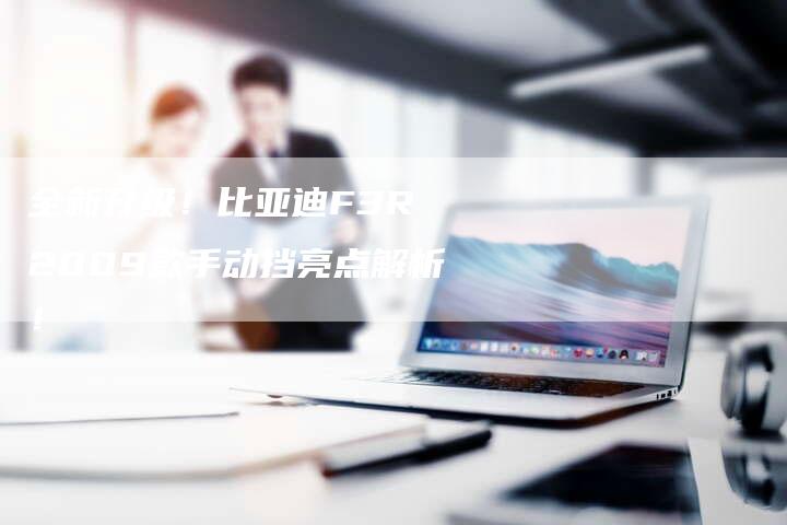 全新升级!比亚迪F3R 2009款手动挡亮点解析!-车时代