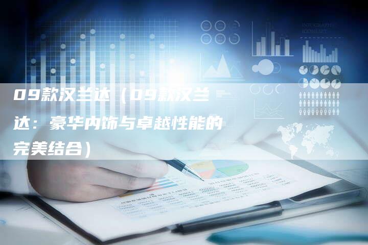 09款汉兰达（09款汉兰达：豪华内饰与卓越性能的完美结合）