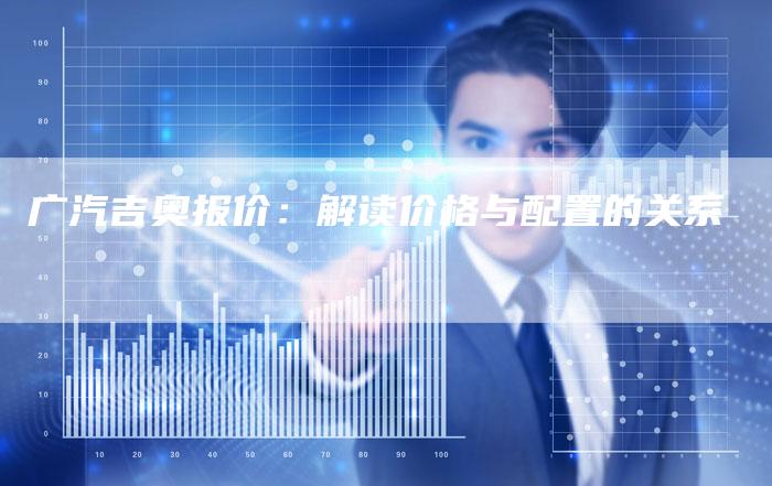 广汽吉奥报价：解读价格与配置的关系-车时代