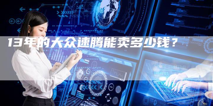 13年的大众速腾能卖多少钱?-车时代