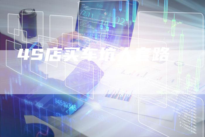 4S店买车坑人套路-车时代