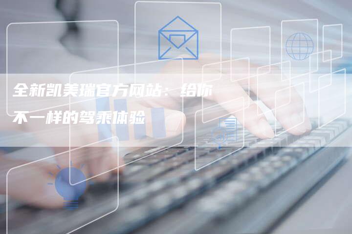 全新凯美瑞官方网站:给你不一样的驾乘体验-车时代