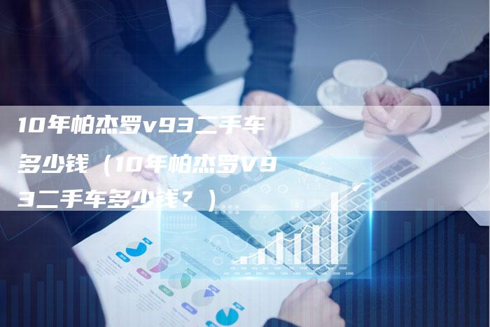 10年帕杰罗v93二手车多少钱(10年帕杰罗V93二手车多少钱?)-车时代