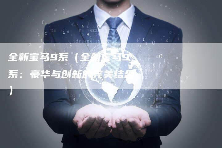 全新宝马9系(全新宝马9系:豪华与创新的完美结合)