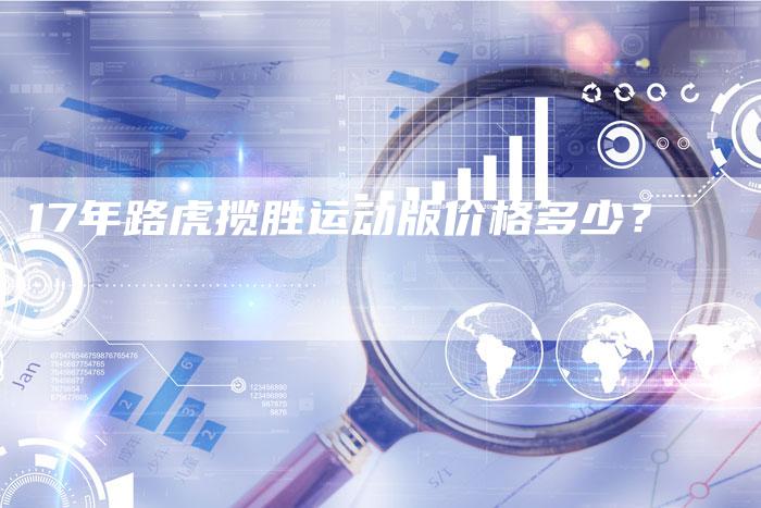 17年路虎揽胜运动版价格多少？-车时代