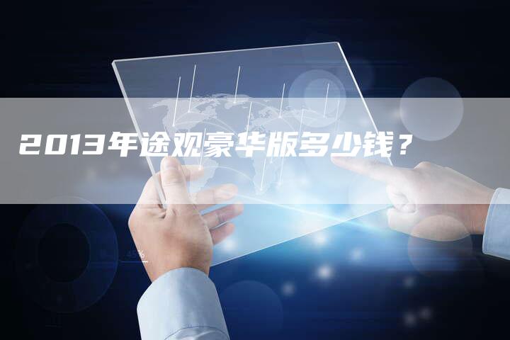 2013年途观豪华版多少钱?-车时代