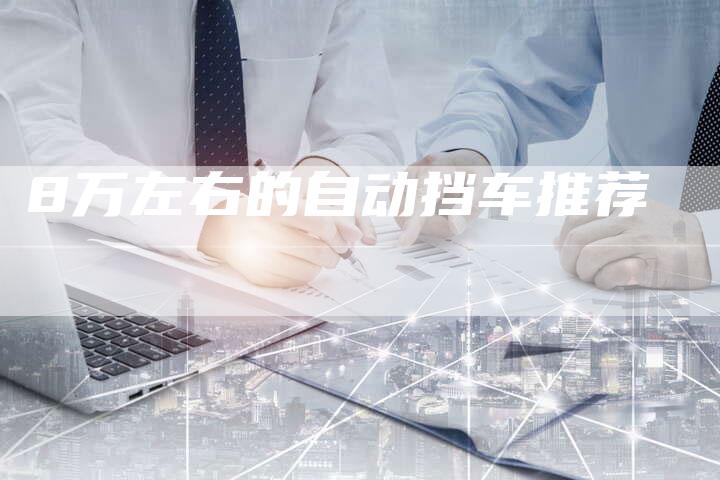 8万左右的自动挡车推荐-车时代