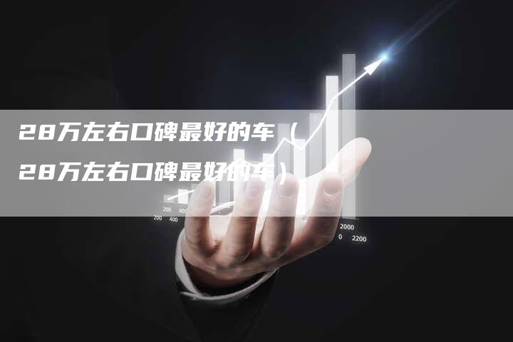 28万左右口碑最好的车(28万左右口碑最好的车)-车时代