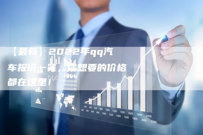 【最新】2022年qq汽车报价一览,你想要的价格都在这里!-车时代