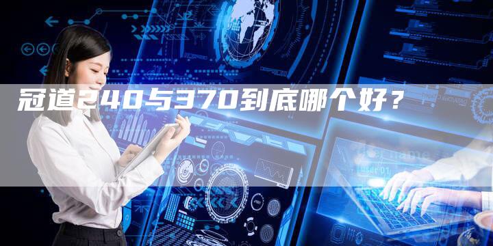 冠道240与370到底哪个好？-车时代