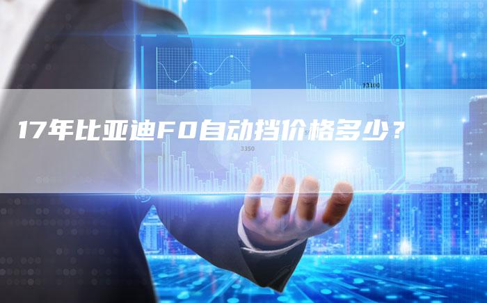 17年比亚迪F0自动挡价格多少?-车时代