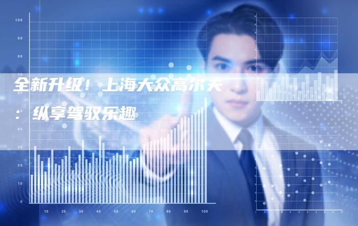 全新升级！上海大众高尔夫：纵享驾驭乐趣