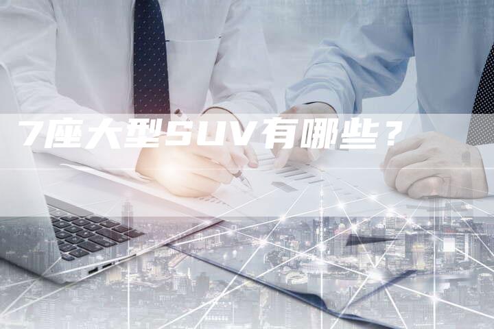 7座大型SUV有哪些？-车时代