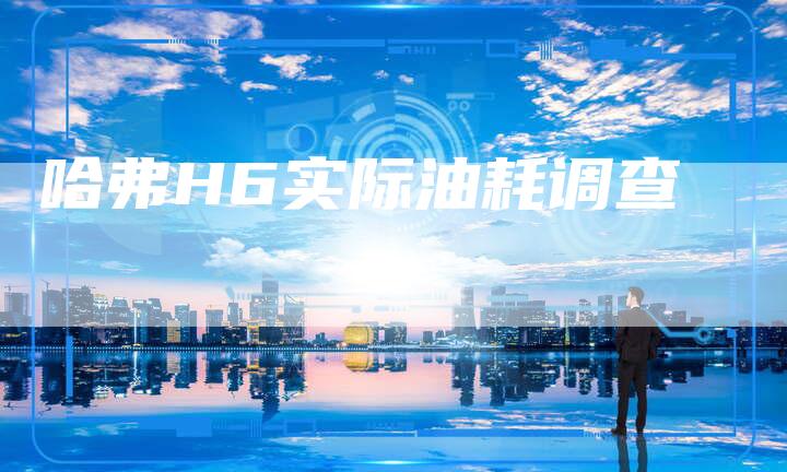 哈弗H6实际油耗调查-车时代