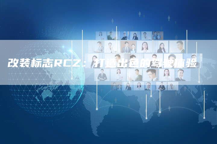改装标志RCZ：打造出色的驾驶体验