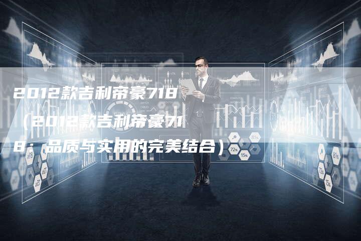 2012款吉利帝豪718(2012款吉利帝豪718:品质与实用的完美结合)