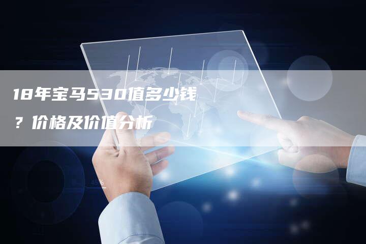 18年宝马530值多少钱?价格及价值分析-车时代