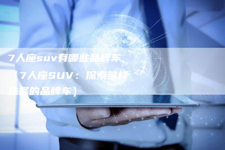 7人座suv有哪些品牌车(7人座SUV:探索多样选择的品牌车)-车时代