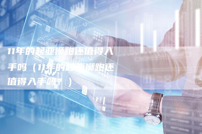 11年的起亚狮跑还值得入手吗（11年的起亚狮跑还值得入手吗？）-车时代