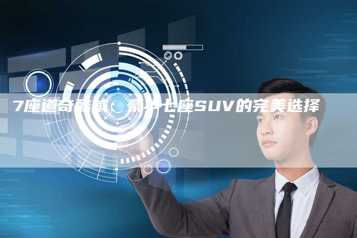 7座道奇酷威:豪华七座SUV的完美选择-车时代