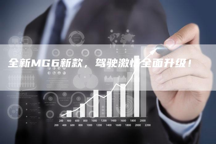 全新MG6新款,驾驶激情全面升级!-车时代