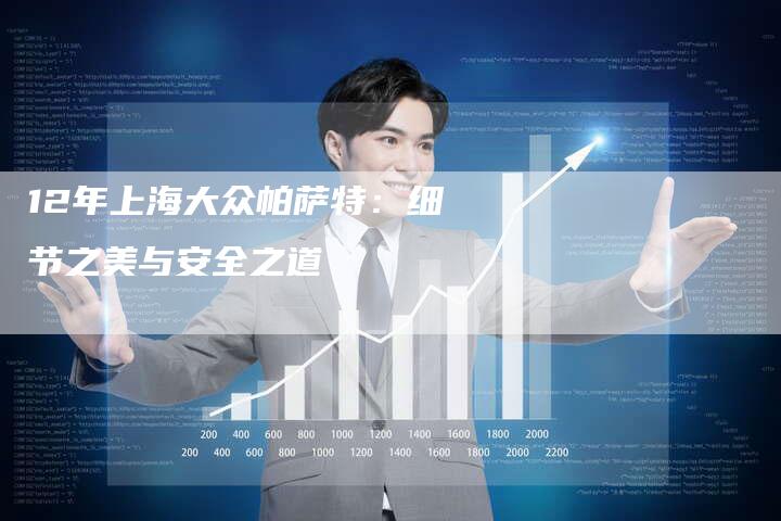 12年上海大众帕萨特:细节之美与安全之道-车时代