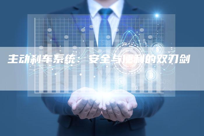 主动刹车系统:安全与便利的双刃剑-车时代