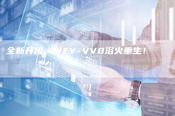全新升级,WEY VV8浴火重生!-车时代