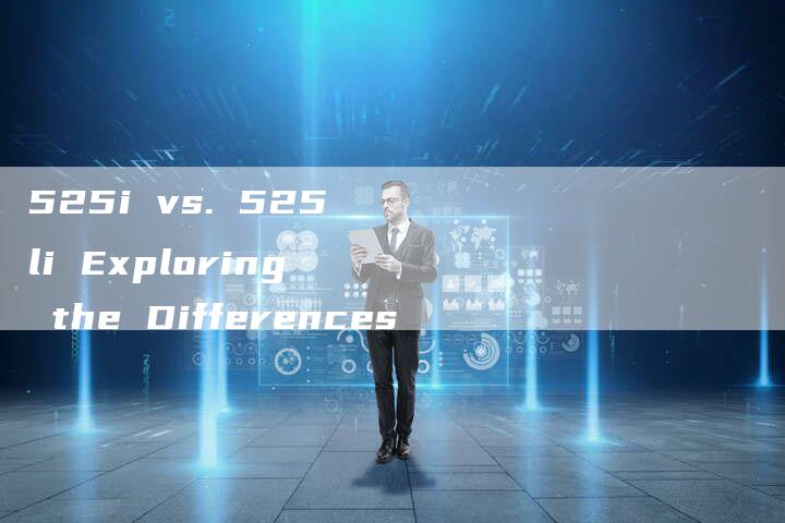525i vs. 525li Exploring the Differences-车时代