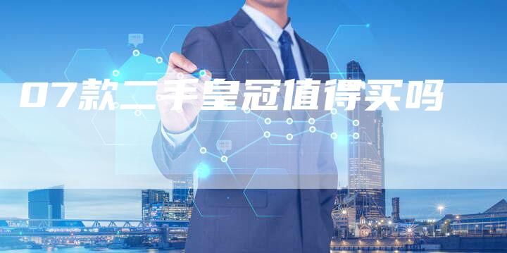 07款二手皇冠值得买吗-车时代