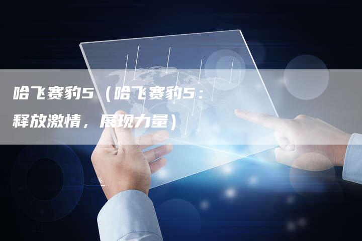 哈飞赛豹5(哈飞赛豹5:释放激情,展现力量)-车时代