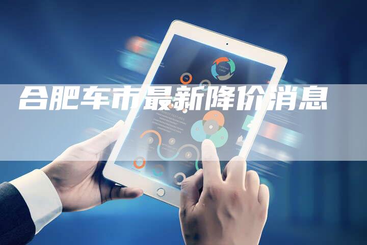 合肥车市最新降价消息-车时代