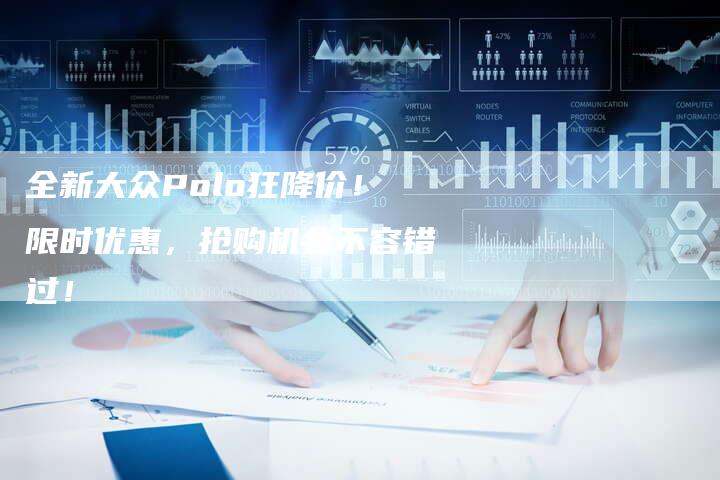 全新大众Polo狂降价!限时优惠,抢购机会不容错过!-车时代