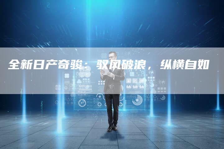 全新日产奇骏:驭风破浪,纵横自如-车时代