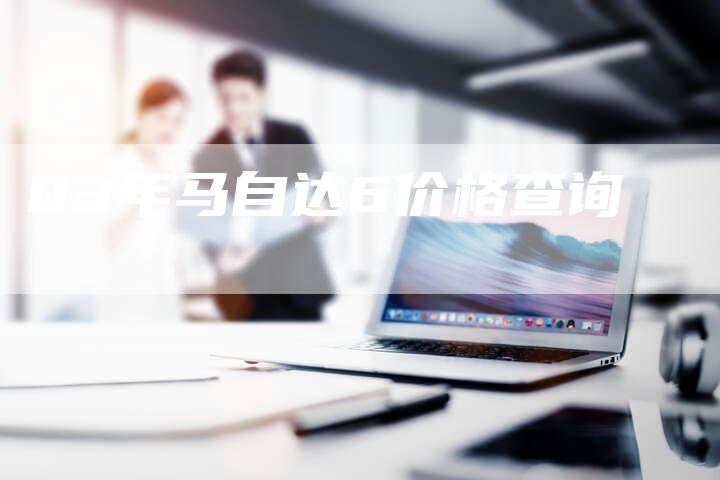 03年马自达6价格查询