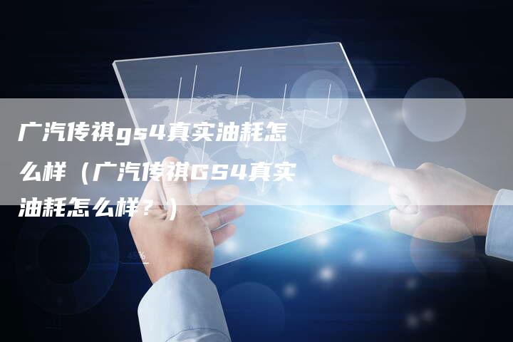 广汽传祺gs4真实油耗怎么样(广汽传祺GS4真实油耗怎么样?)-车时代
