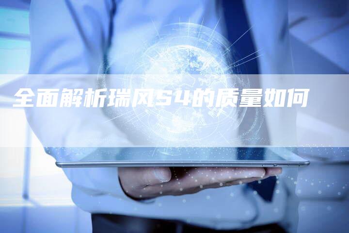 全面解析瑞风S4的质量如何-车时代