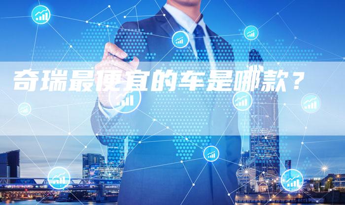 奇瑞最便宜的车是哪款？-车时代