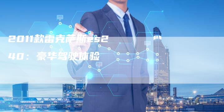 2011款雷克萨斯es240:豪华驾驶体验-车时代