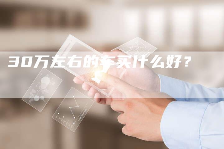 30万左右的车买什么好?-车时代