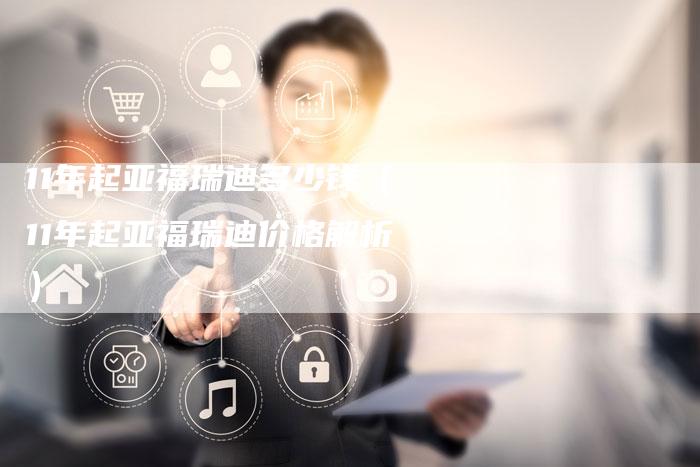 11年起亚福瑞迪多少钱(11年起亚福瑞迪价格解析)-车时代