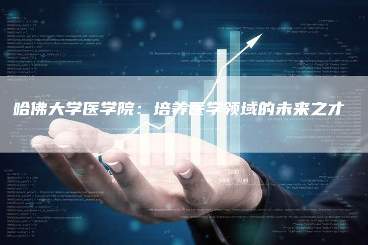 哈佛大学医学院:培养医学领域的未来之才-车时代