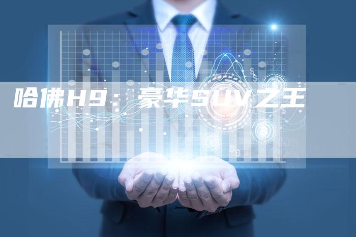 哈佛H9：豪华SUV之王-车时代