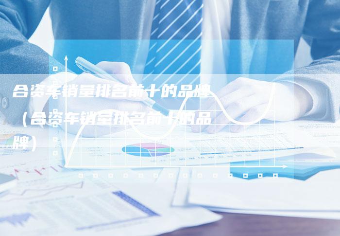 合资车销量排名前十的品牌(合资车销量排名前十的品牌)-车时代